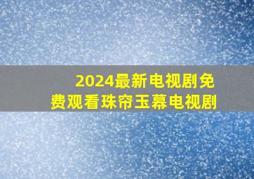 2024最新电视剧免费观看珠帘玉幕电视剧