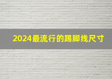 2024最流行的踢脚线尺寸