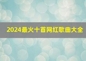 2024最火十首网红歌曲大全