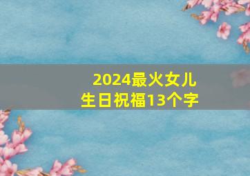 2024最火女儿生日祝福13个字