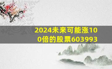 2024未来可能涨100倍的股票603993