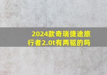 2024款奇瑞捷途旅行者2.0t有两驱的吗