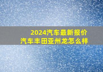 2024汽车最新报价汽车丰田亚州龙怎么样