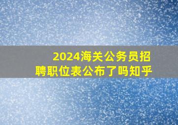 2024海关公务员招聘职位表公布了吗知乎