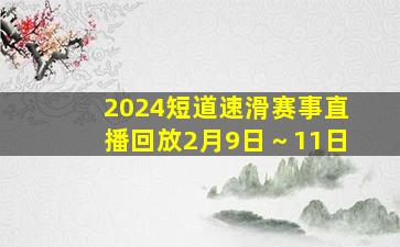 2024短道速滑赛事直播回放2月9日～11日