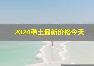 2024稀土最新价格今天