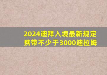 2024迪拜入境最新规定携带不少于3000迪拉姆