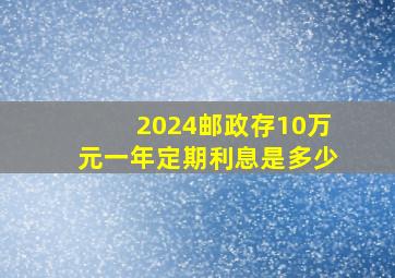 2024邮政存10万元一年定期利息是多少