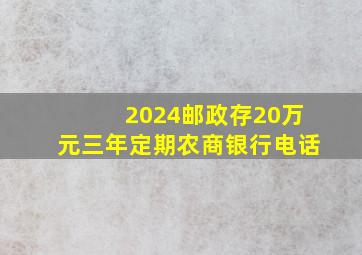 2024邮政存20万元三年定期农商银行电话