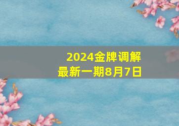 2024金牌调解最新一期8月7日