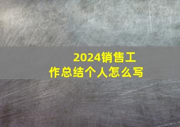 2024销售工作总结个人怎么写