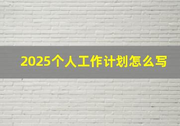 2025个人工作计划怎么写