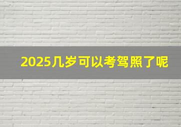 2025几岁可以考驾照了呢