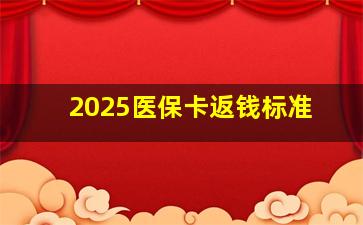 2025医保卡返钱标准