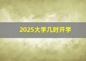 2025大学几时开学