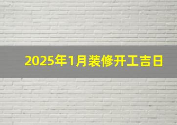 2025年1月装修开工吉日