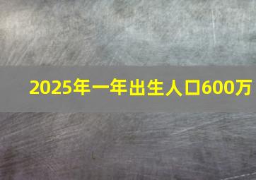 2025年一年出生人口600万