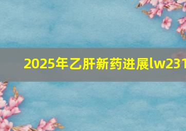 2025年乙肝新药进展lw231