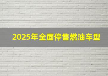 2025年全面停售燃油车型