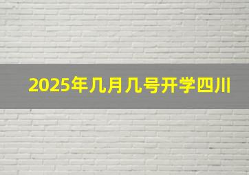 2025年几月几号开学四川