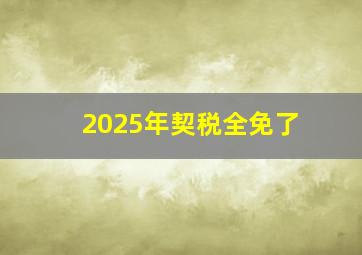 2025年契税全免了