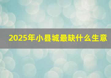 2025年小县城最缺什么生意