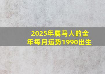 2025年属马人的全年每月运势1990出生