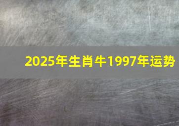 2025年生肖牛1997年运势