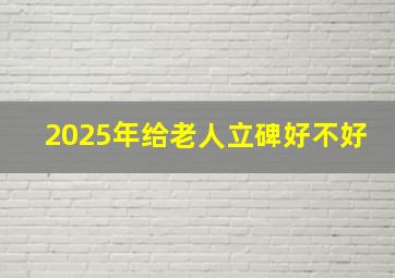 2025年给老人立碑好不好