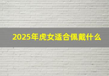 2025年虎女适合佩戴什么