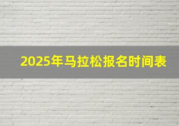 2025年马拉松报名时间表