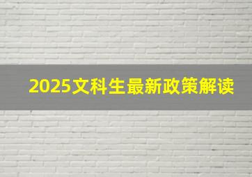 2025文科生最新政策解读