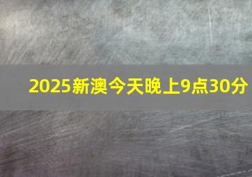 2025新澳今天晚上9点30分