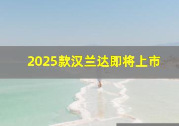 2025款汉兰达即将上市