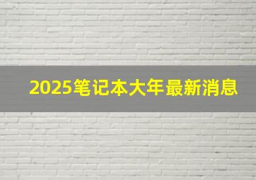 2025笔记本大年最新消息