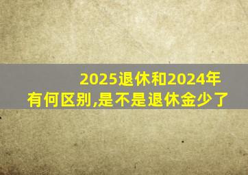 2025退休和2024年有何区别,是不是退休金少了