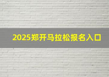 2025郑开马拉松报名入口