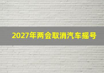 2027年两会取消汽车摇号