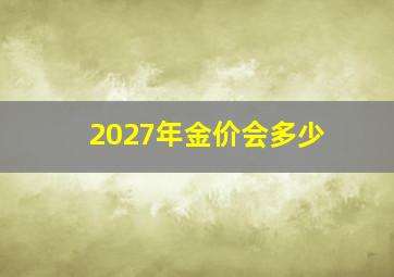 2027年金价会多少