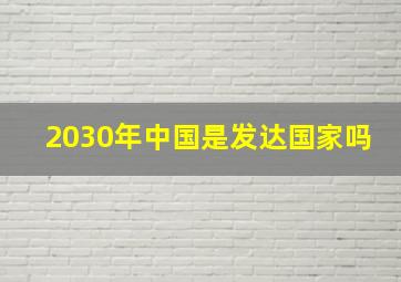 2030年中国是发达国家吗