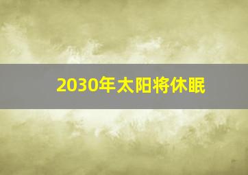 2030年太阳将休眠