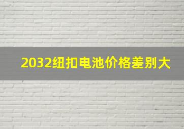 2032纽扣电池价格差别大