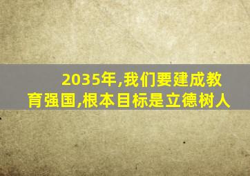 2035年,我们要建成教育强国,根本目标是立德树人