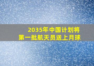 2035年中国计划将第一批航天员送上月球