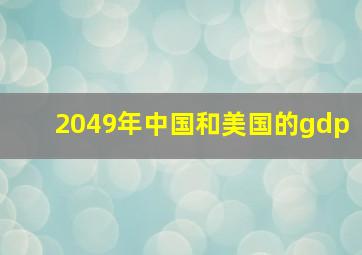 2049年中国和美国的gdp