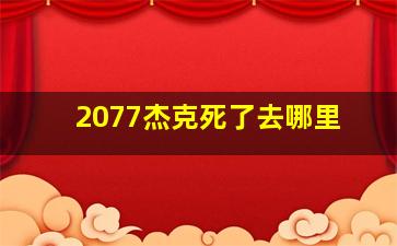 2077杰克死了去哪里