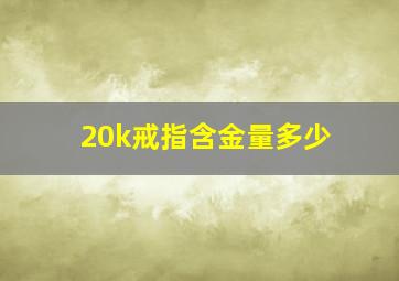 20k戒指含金量多少