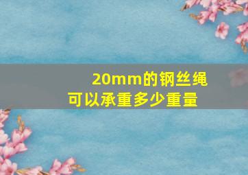 20mm的钢丝绳可以承重多少重量