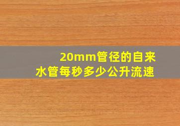 20mm管径的自来水管每秒多少公升流速