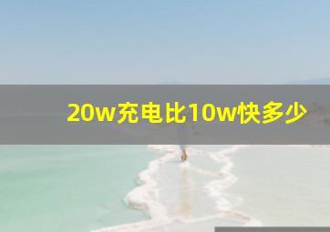 20w充电比10w快多少